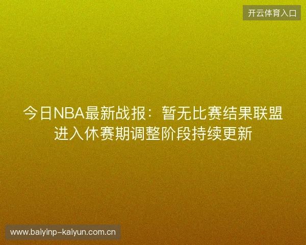 今日NBA最新战报：暂无比赛结果联盟进入休赛期调整阶段持续更新