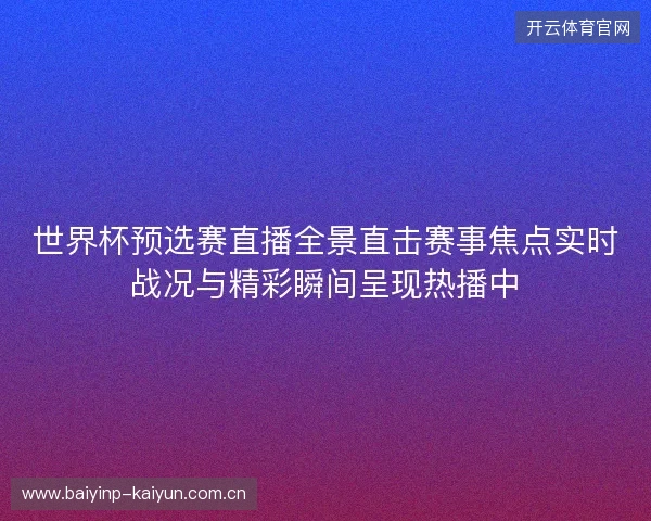 世界杯预选赛直播全景直击赛事焦点实时战况与精彩瞬间呈现热播中