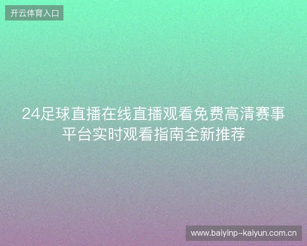 24足球直播在线直播观看免费高清赛事平台实时观看指南全新推荐